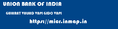 UNION BANK OF INDIA  GUJARAT VALSAD VAPI GIDC VAPI  micr code